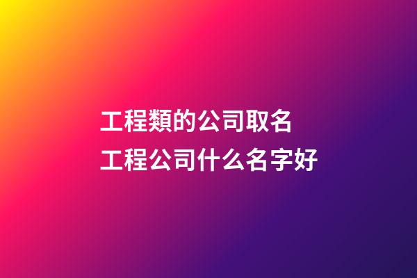 工程類的公司取名 工程公司什么名字好-第1張-公司起名-玄機派